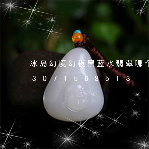 冰岛幻境幻夜黑蓝水翡翠哪个好看/2023071568513