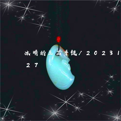 冰晴的玉石手链/2023101661827