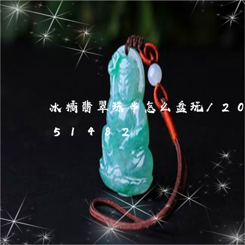 冰橘翡翠珠串怎么盘玩/2023120851482