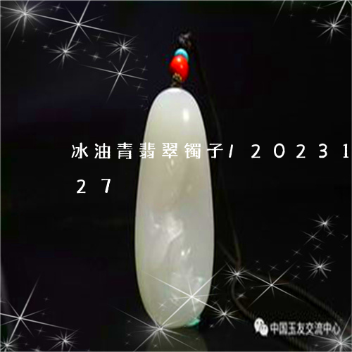 冰油青翡翠镯子/2023121594827