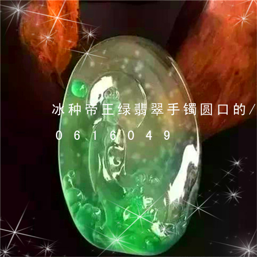 冰种帝王绿翡翠手镯圆口的/2023110616049