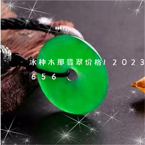 冰种木那翡翠价格/2023042527656