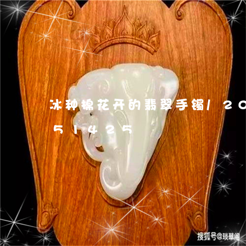 冰种棉花开的翡翠手镯/2023112451425