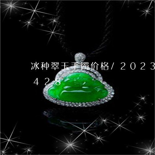 冰种翠玉手镯价格/2023042672428