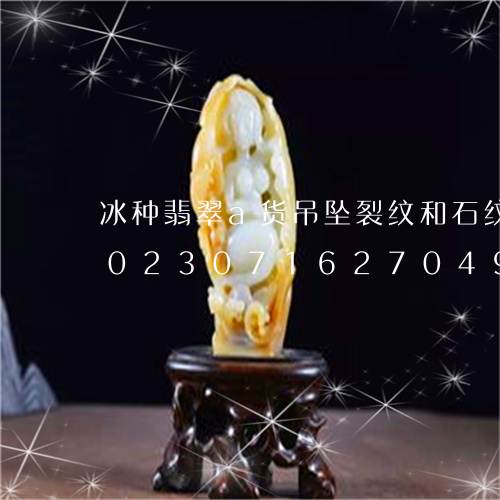 冰种翡翠a货吊坠裂纹和石纹怎么区别/2023071627049