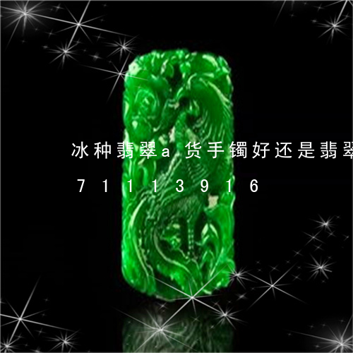 冰种翡翠a货手镯好还是翡翠/2023071113916