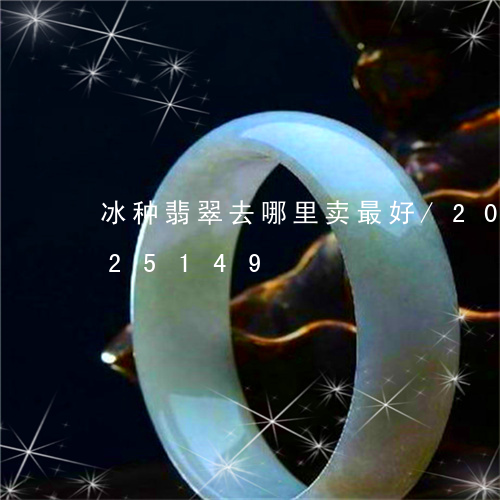 冰种翡翠去哪里卖最好/2023090725149