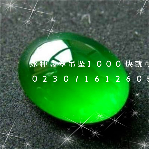 冰种翡翠吊坠1000块就可以买到吗/2023071612605