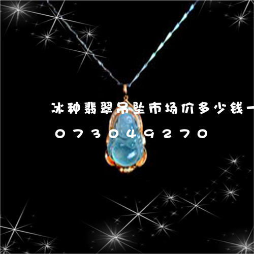 冰种翡翠吊坠市场价多少钱一枚/2023073049270