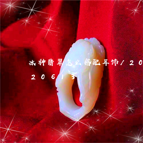 冰种翡翠怎么搭配耳饰/2023092920613