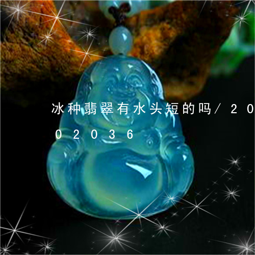 冰种翡翠有水头短的吗/2023092802036