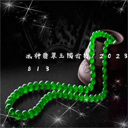 冰种翡翠玉镯价钱/2023042579813