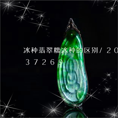 冰种翡翠糯冰种的区别/2023120837269