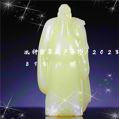 冰种翡翠葫芦耳饰/2023042580895