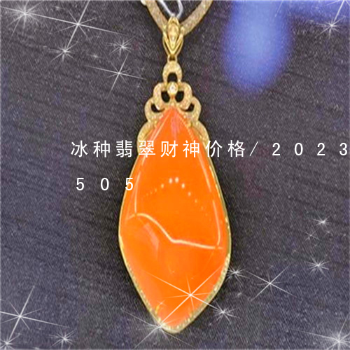 冰种翡翠财神价格/2023042575505