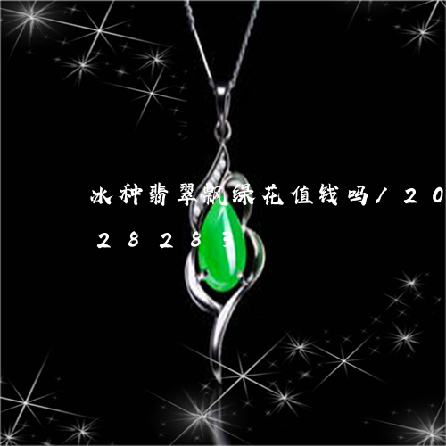 冰种翡翠飘绿花值钱吗/2023090828283