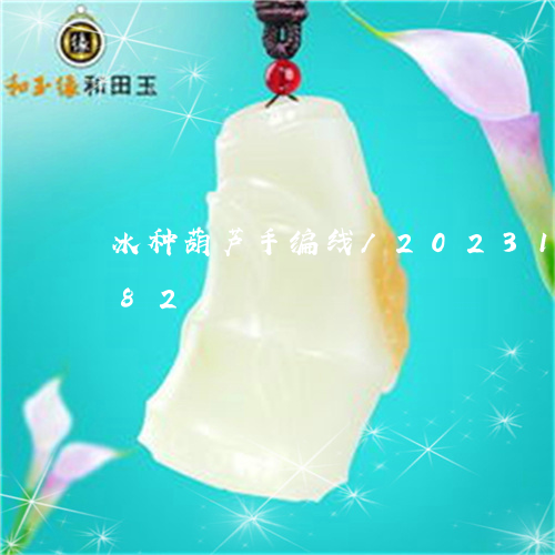 冰种葫芦手编线/2023101681582