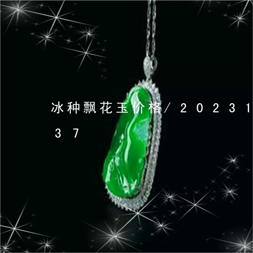 冰种飘花玉价格/2023101626037