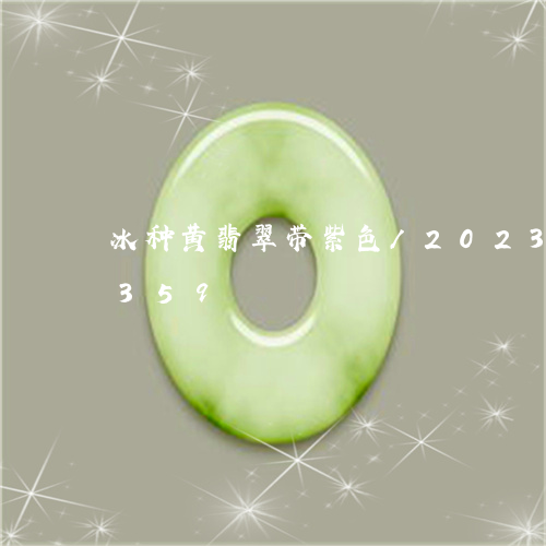 冰种黄翡翠带紫色/2023042682359