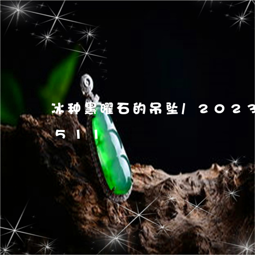 冰种黑曜石的吊坠/2023042550511