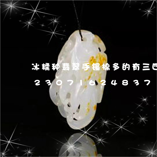 冰糯种翡翠手镯棉多的有三四万的吗/2023071624837