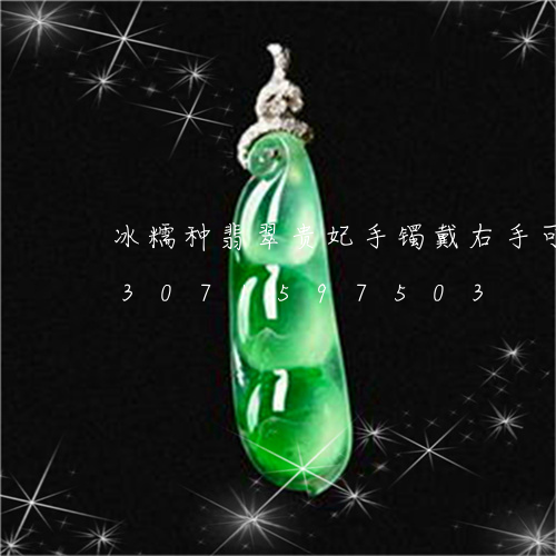 冰糯种翡翠贵妃手镯戴右手可以吗/2023071597503