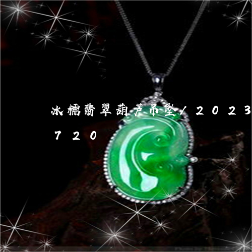 冰糯翡翠葫芦吊坠/2023042648720