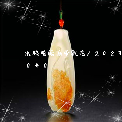 冰胶晴绿底带飘花/2023042502040