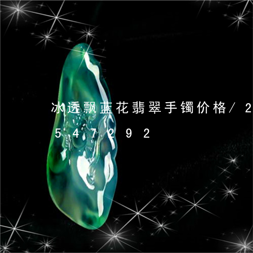 冰透飘蓝花翡翠手镯价格/2023112547292