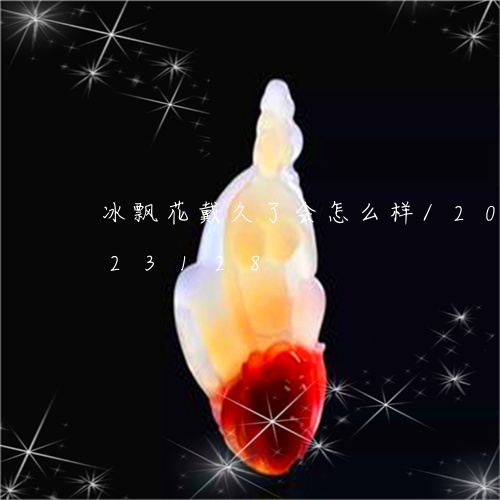 冰飘花戴久了会怎么样/2023090823128