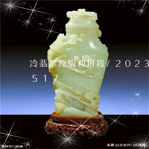 冷翡翠原版和拼接/2023102451517