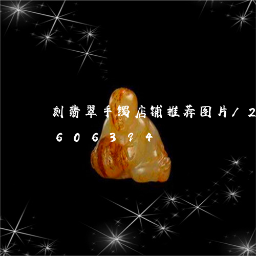 刻翡翠手镯店铺推荐图片/2023071606394