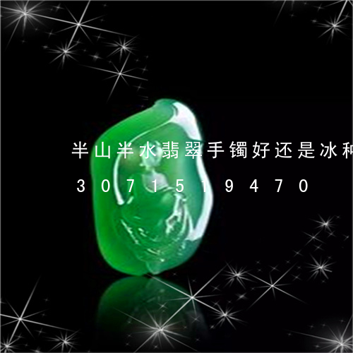 半山半水翡翠手镯好还是冰种的好/2023071519470