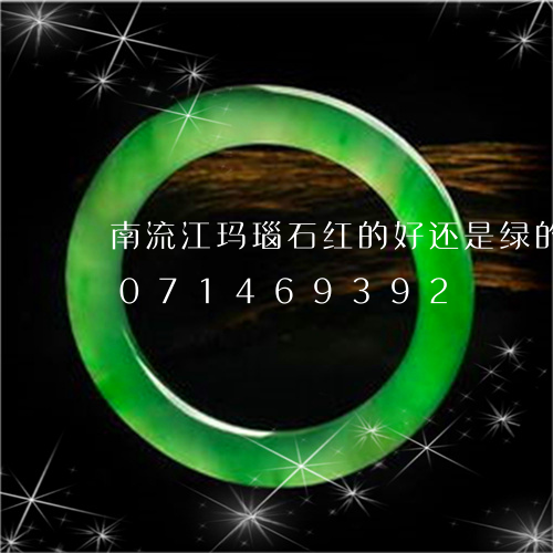 南流江玛瑙石红的好还是绿的好/2023071469392