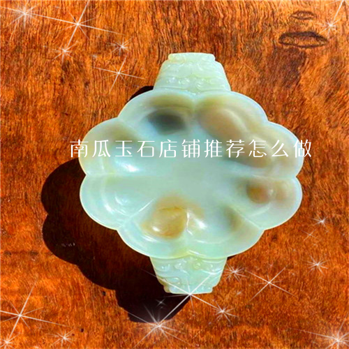 南瓜玉石店铺推荐怎么做