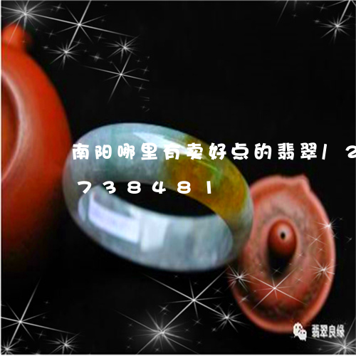 南阳哪里有卖好点的翡翠/2023071738481