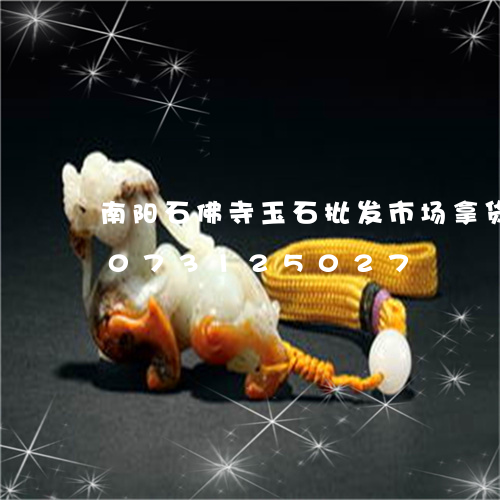 南阳石佛寺玉石批发市场拿货价/2023073125027