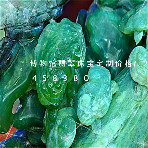 博物馆翡翠珠宝定制价格/2023112458380