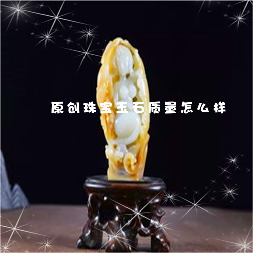 原创珠宝玉石质量怎么样