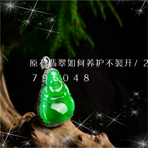 原石翡翠如何养护不裂开/2023071796048