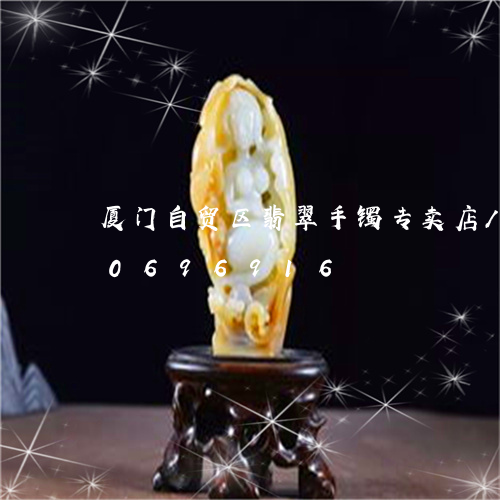 厦门自贸区翡翠手镯专卖店/2023110696916