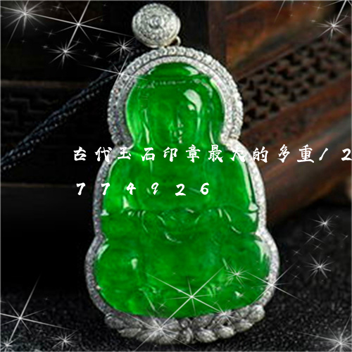 古代玉石印章最大的多重/2023071774926