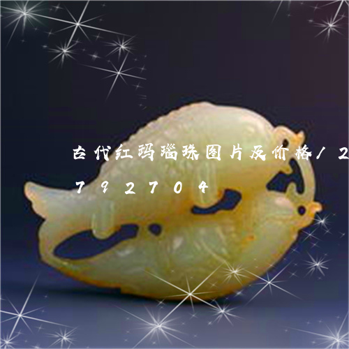 古代红玛瑙珠图片及价格/2023071792704