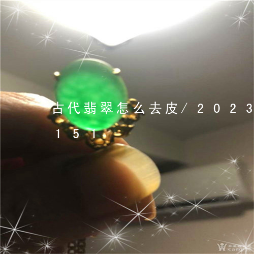 古代翡翠怎么去皮/2023102477151