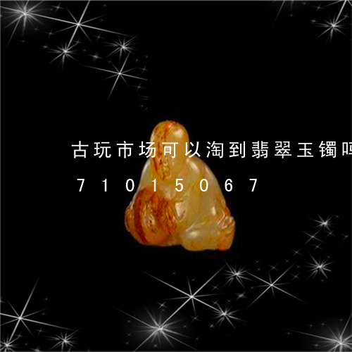 古玩市场可以淘到翡翠玉镯吗/2023071015067