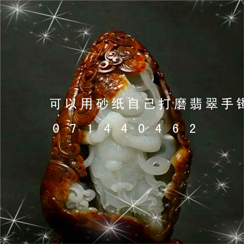 可以用砂纸自己打磨翡翠手镯吗/2023071440462