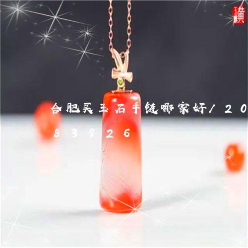 合肥买玉石手链哪家好/2023112483926