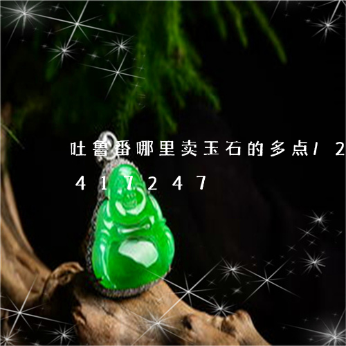 吐鲁番哪里卖玉石的多点/2023112417247