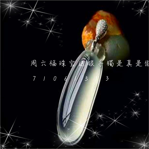 周六福珠宝送银手镯是真是假/2023071061513