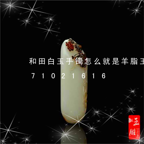 和田白玉手镯怎么就是羊脂玉/2023071021616